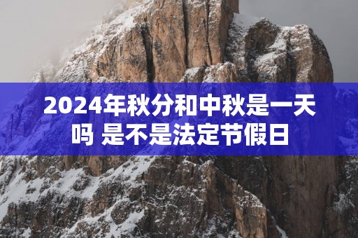 2025年秋分和中秋是一天吗 是不是法定节假日