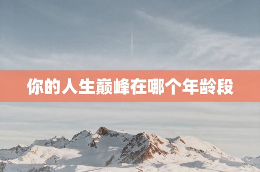 你的人生巅峰在哪个年龄段