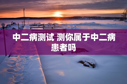 中二病测试 测你属于中二病患者吗