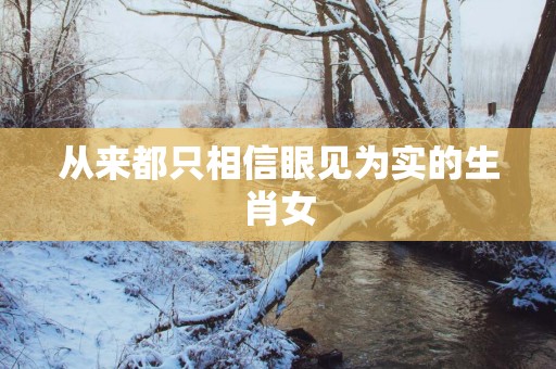 从来都只相信眼见为实的生肖女