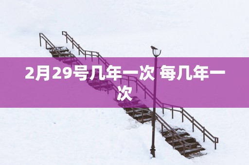 2月29号几年一次 每几年一次