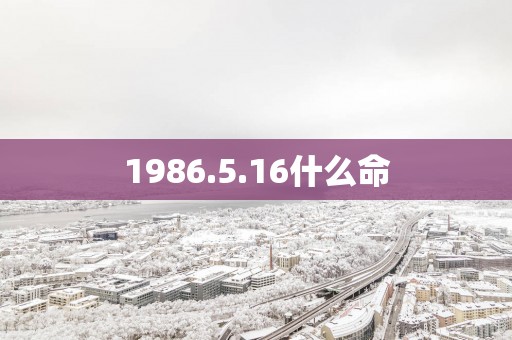 1986.5.16什么命