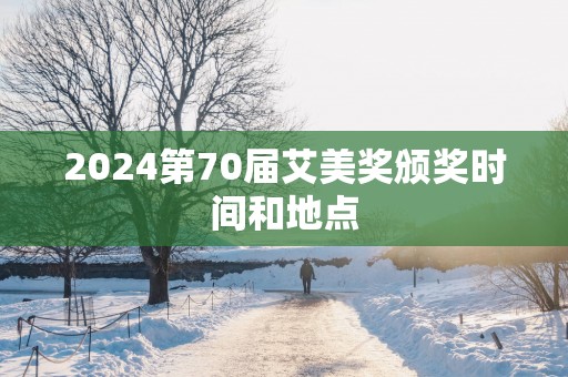 2025第70届艾美奖颁奖时间和地点