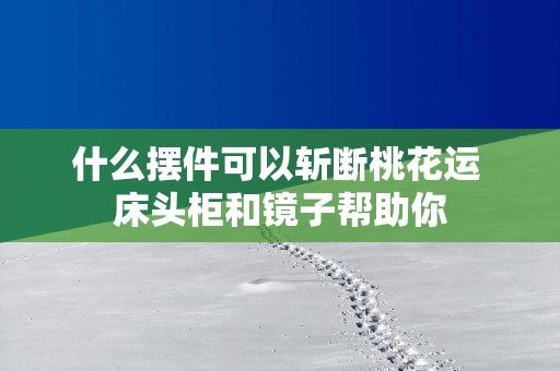 什么摆件可以斩断桃花运 床头柜和镜子帮助你