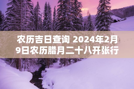 农历吉日查询 2025年2月9日农历腊月二十八开张行不行