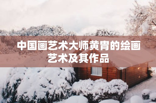 中国画艺术大师黄胄的绘画艺术及其作品