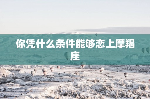 你凭什么条件能够恋上摩羯座
