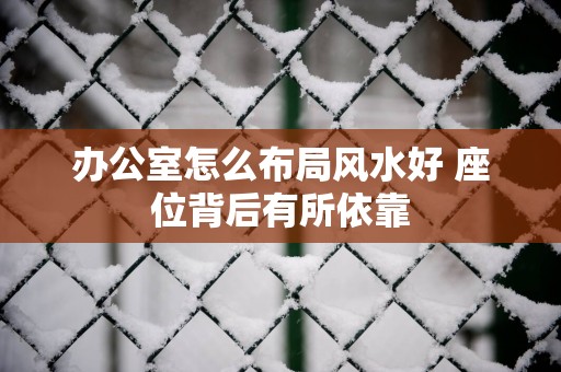 办公室怎么布局风水好 座位背后有所依靠