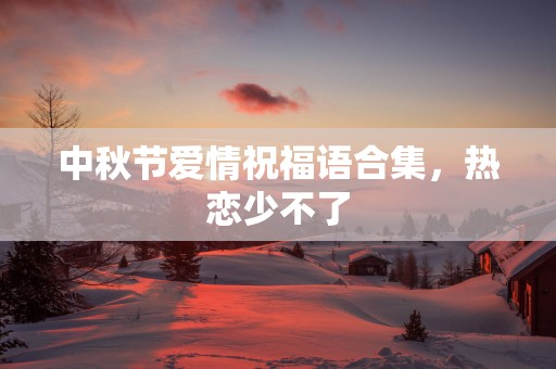 中秋节爱情祝福语合集，热恋少不了