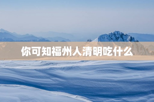 你可知福州人清明吃什么