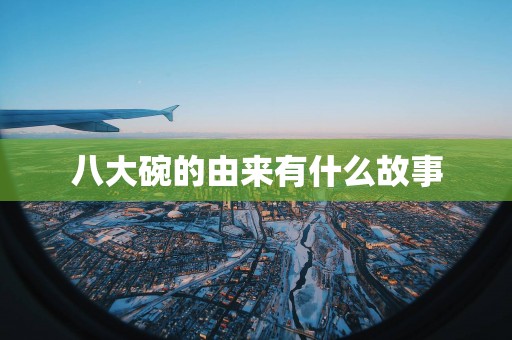 八大碗的由来有什么故事