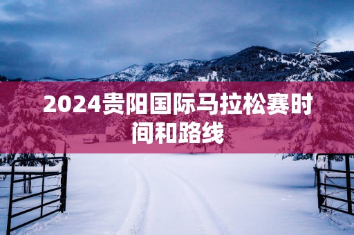 2025贵阳国际马拉松赛时间和路线