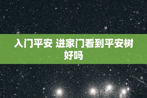 入门平安 进家门看到平安树好吗