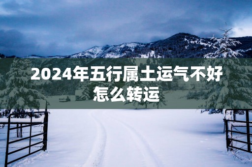 2025年五行属土运气不好怎么转运