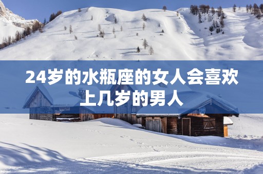 24岁的水瓶座的女人会喜欢上几岁的男人