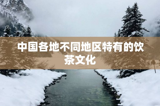 中国各地不同地区特有的饮茶文化