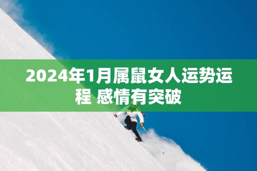 2025年1月属鼠女人运势运程 感情有突破