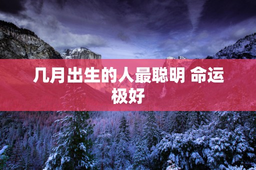 几月出生的人最聪明 命运极好