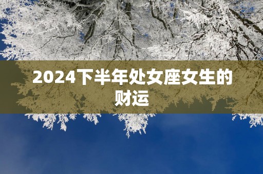 2025下半年处女座女生的财运