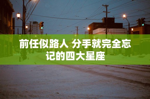 前任似路人 分手就完全忘记的四大星座