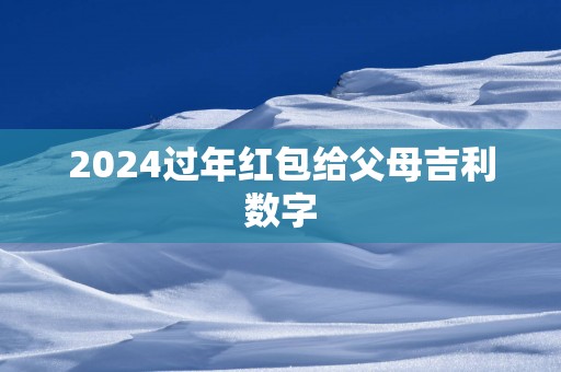 2025过年红包给父母吉利数字