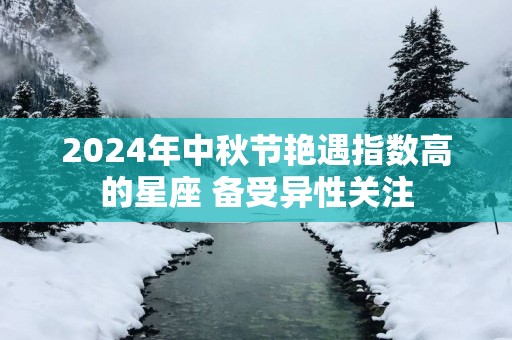 2025年中秋节艳遇指数高的星座 备受异性关注