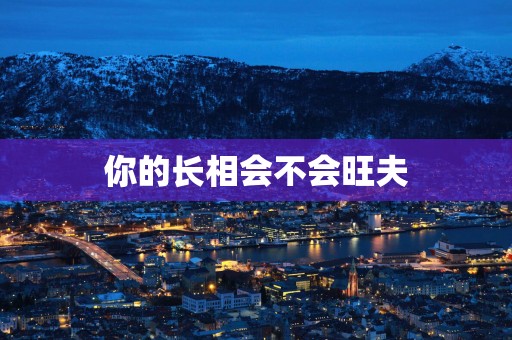 你的长相会不会旺夫