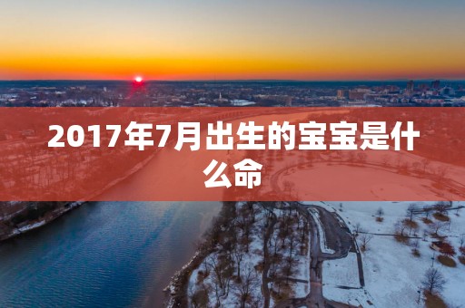 2017年7月出生的宝宝是什么命