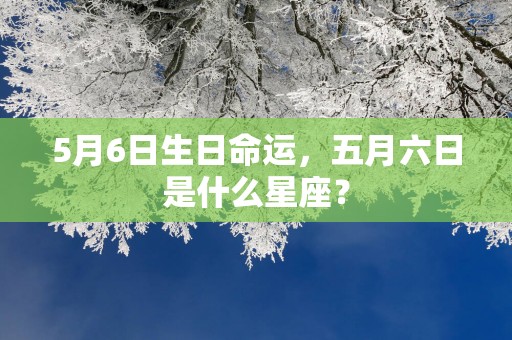5月6日生日命运，五月六日是什么星座？