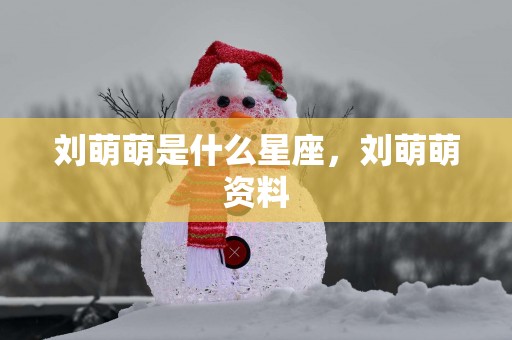 刘萌萌是什么星座，刘萌萌资料