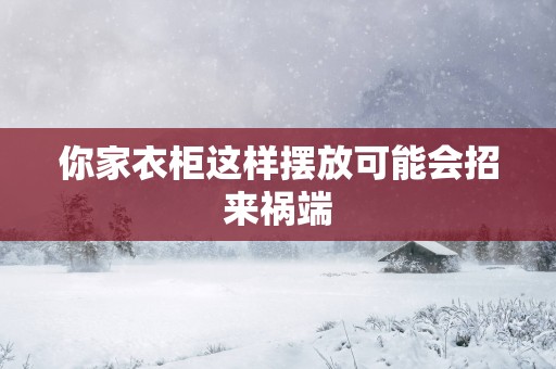你家衣柜这样摆放可能会招来祸端