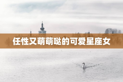 任性又萌萌哒的可爱星座女