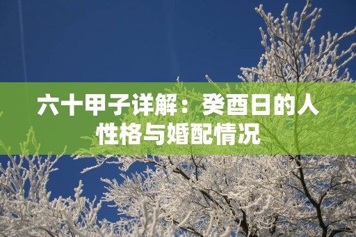 六十甲子详解：癸酉日的人性格与婚配情况