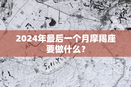2025年最后一个月摩羯座要做什么？