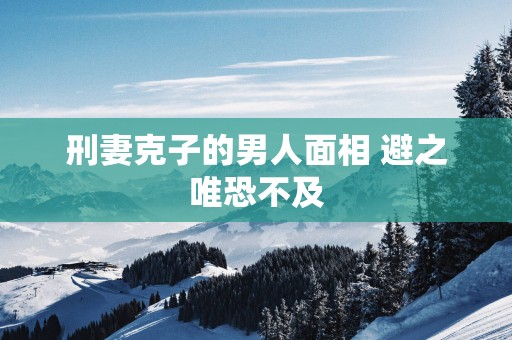 刑妻克子的男人面相 避之唯恐不及