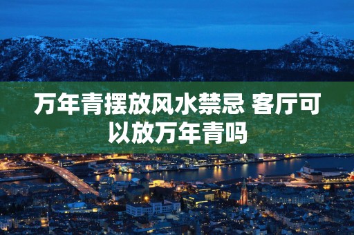 万年青摆放风水禁忌 客厅可以放万年青吗