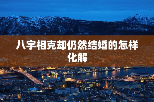 八字相克却仍然结婚的怎样化解