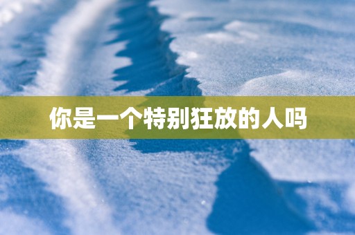 你是一个特别狂放的人吗