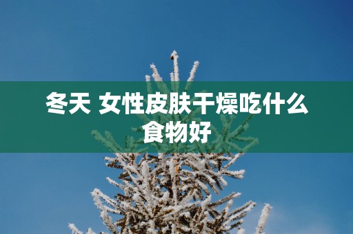 冬天 女性皮肤干燥吃什么食物好