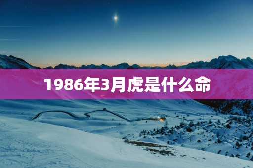 1986年3月虎是什么命