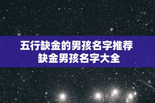 五行缺金的男孩名字推荐  缺金男孩名字大全