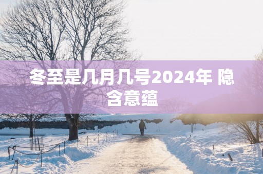 冬至是几月几号2025年 隐含意蕴
