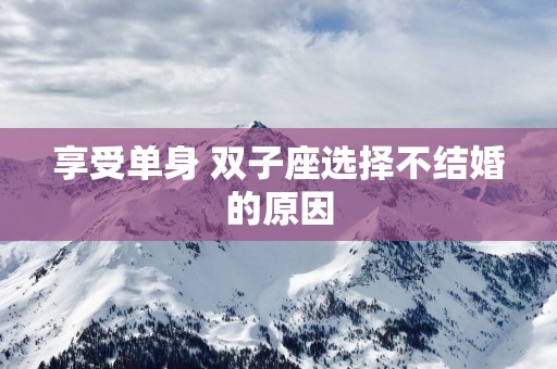 享受单身 双子座选择不结婚的原因