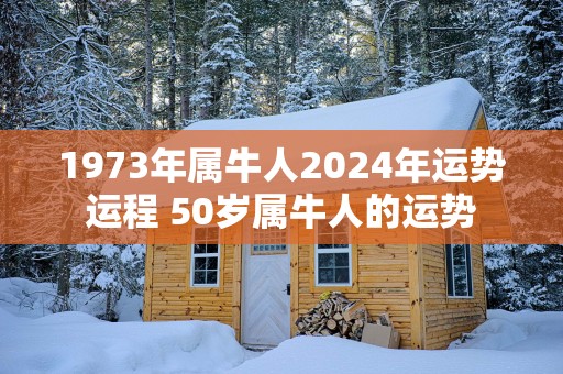 1973年属牛人2025年运势运程 50岁属牛人的运势