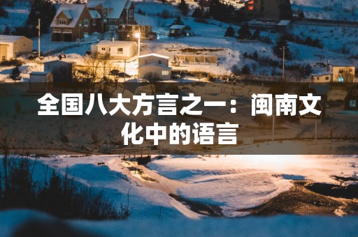 全国八大方言之一：闽南文化中的语言