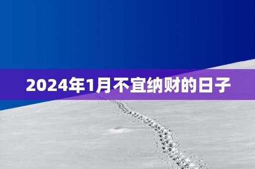 2025年1月不宜纳财的日子
