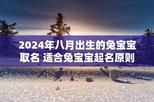 2025年八月出生的兔宝宝取名 适合兔宝宝起名原则