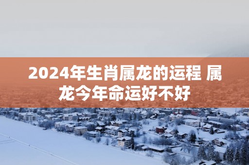 2025年生肖属龙的运程 属龙今年命运好不好