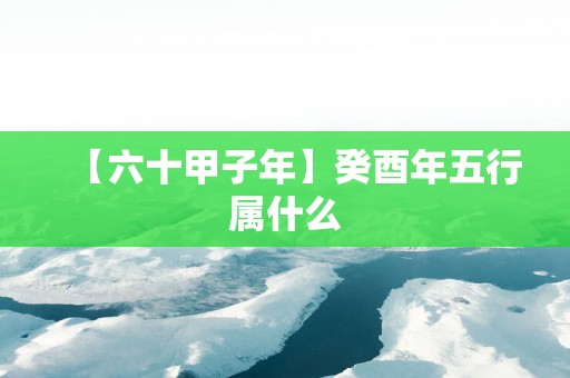 【六十甲子年】癸酉年五行属什么