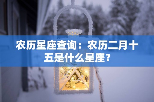 农历星座查询：农历二月十五是什么星座？